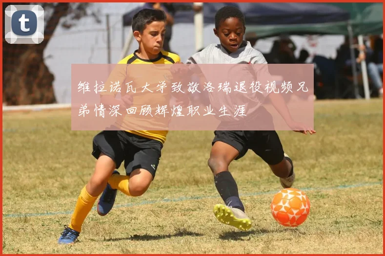 维拉诺瓦大学致敬洛瑞退役视频兄弟情深回顾辉煌职业生涯